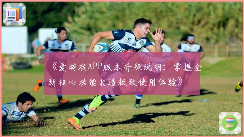《爱游戏APP版本升级说明：掌握全新核心功能打造极致使用体验》