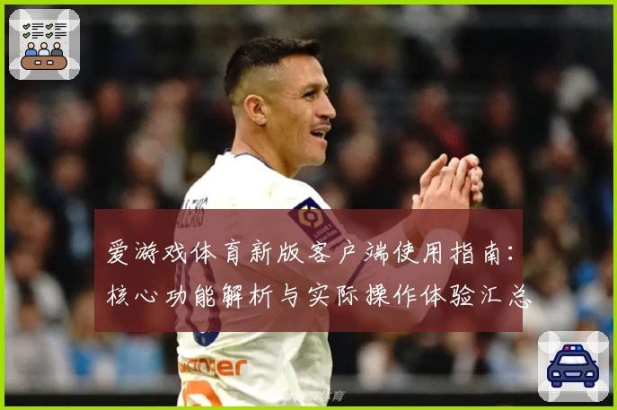 爱游戏体育新版客户端使用指南：核心功能解析与实际操作体验汇总