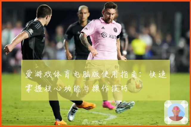 爱游戏体育电脑版使用指南：快速掌握核心功能与操作技巧