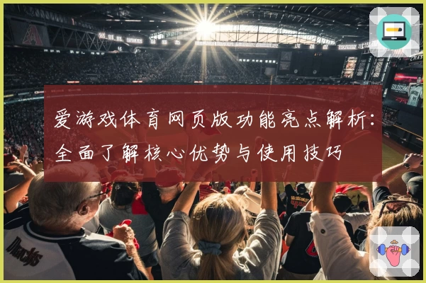 爱游戏体育网页版功能亮点解析：全面了解核心优势与使用技巧