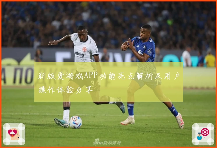 新版爱游戏APP功能亮点解析及用户操作体验分享