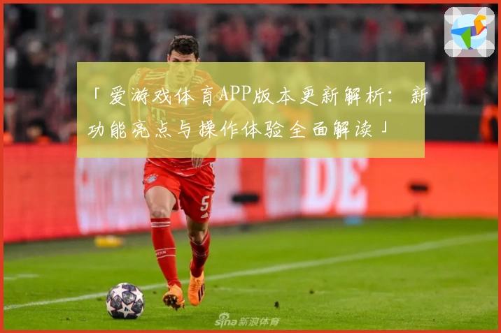 「爱游戏体育APP版本更新解析：新功能亮点与操作体验全面解读」