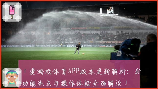 「爱游戏体育APP版本更新解析：新功能亮点与操作体验全面解读」