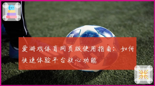 爱游戏体育网页版使用指南：如何快速体验平台核心功能