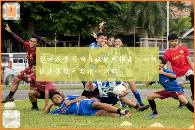 爱游戏体育网页版使用指南：如何快速体验平台核心功能